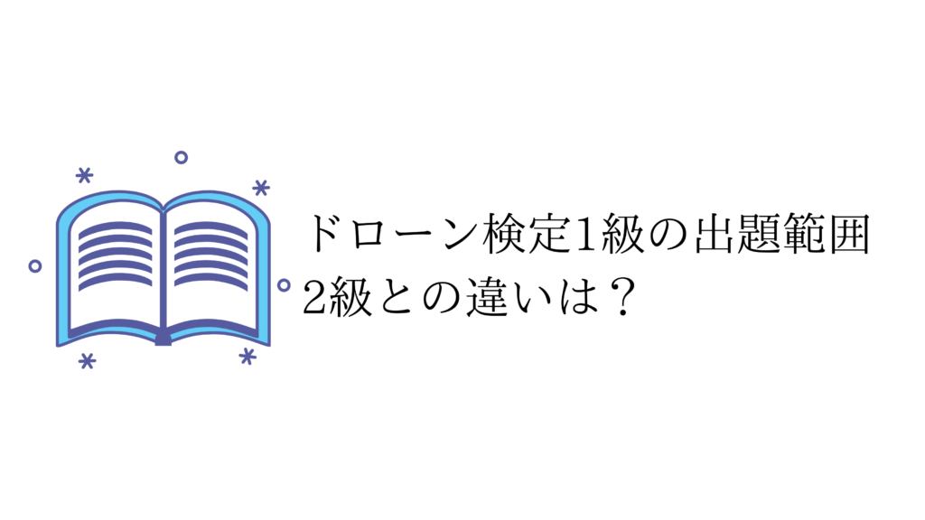 ドローン検定1級の出題範囲　2級との違いは？