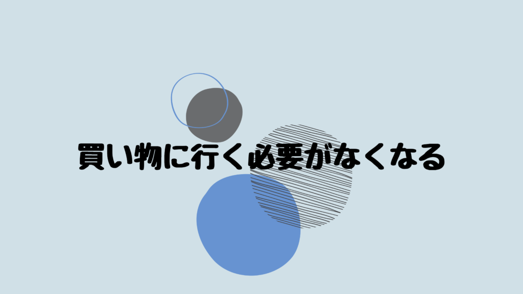 買い物に行く必要がなくなる