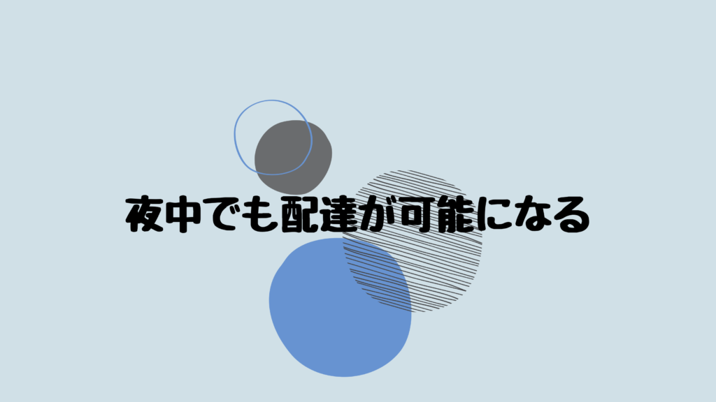 夜中でも配達が可能になる