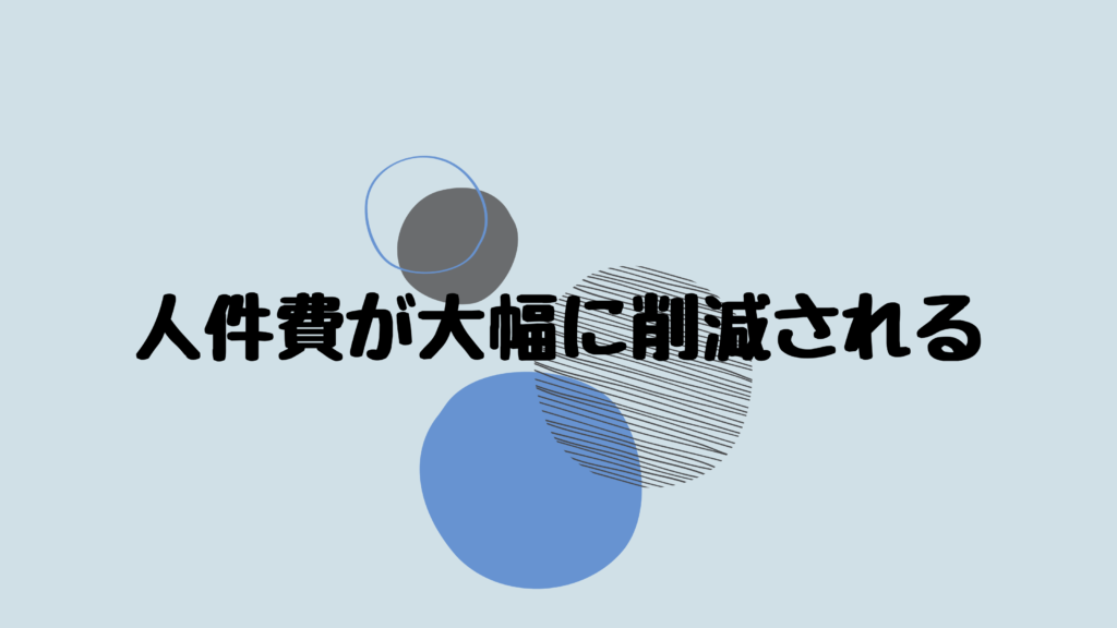 人件費が大幅に削減される