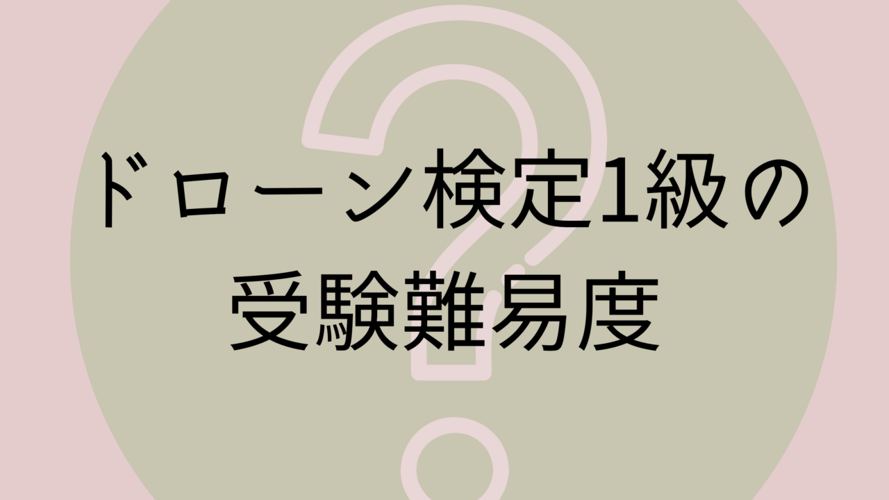 ドローン検定1級の受験難易度